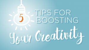 5 Tips for Boosting Your Creativity