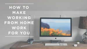 How To Make Working From Home Work For You